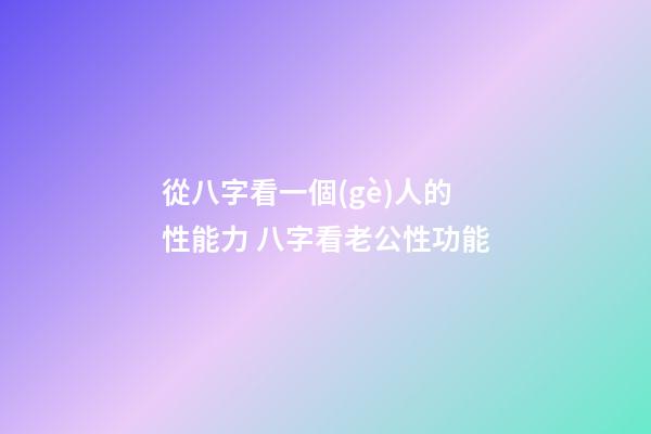 從八字看一個(gè)人的性能力 八字看老公性功能